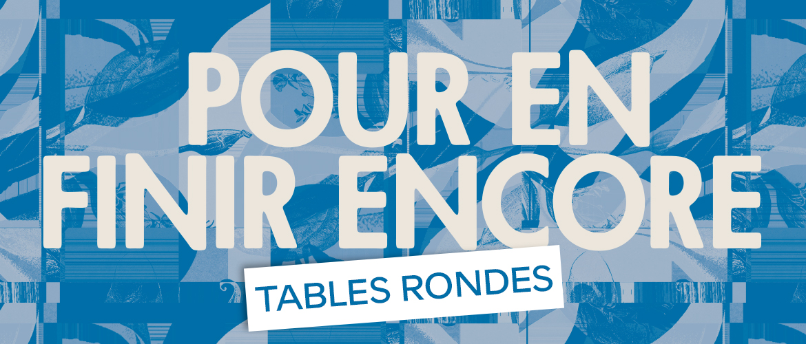 Pour en finir encore, le programme des Tables Rondes